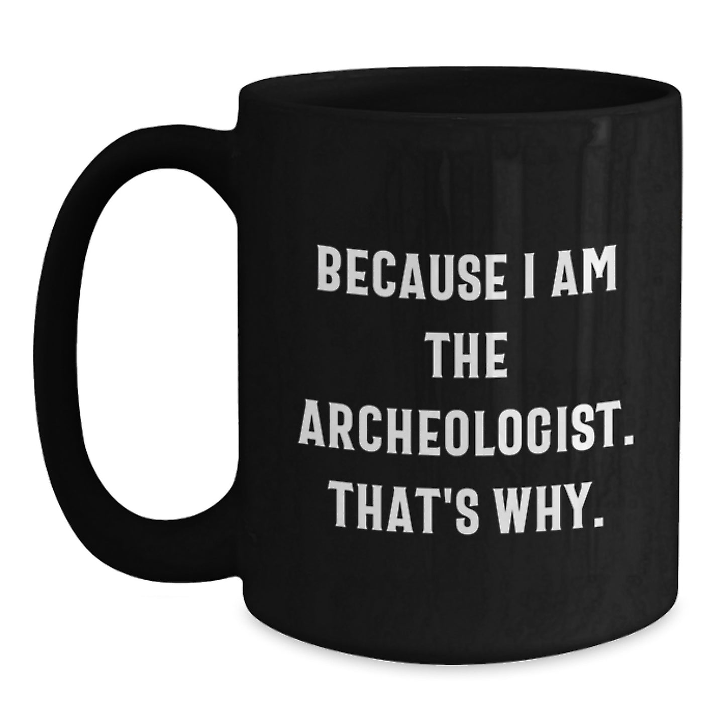 Archeologist Gifts Because I Am The Archeologist. That's Why. Black Coffee Mug for Graduation, Funny Quote Gifts from Friends to Archeologist - Main