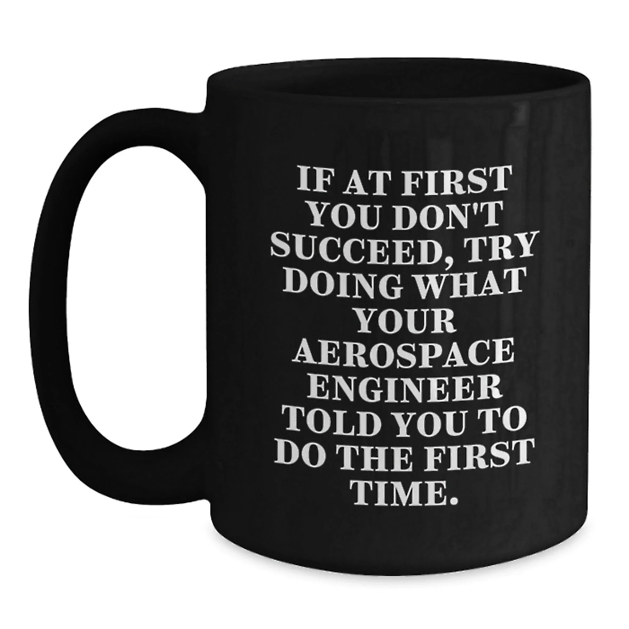 Funny Aerospace Engineer Gifts - If At First You Don't Succeed, Try Doing What Your Aerospace Engineer Told You To Do, Black Coffee Mug, Christmas Unique Gifts for Aerospace Engineer Men