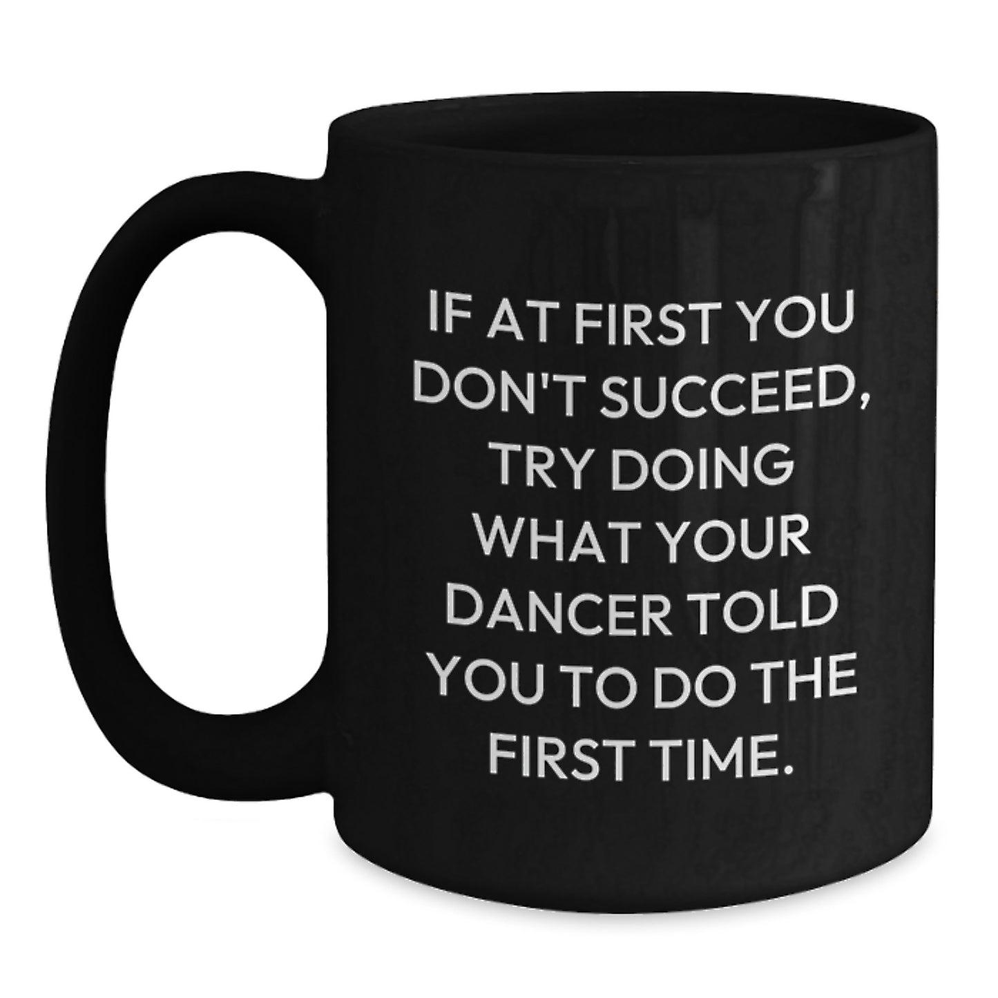 Funny Dancer Gifts from Friends, Dancer Christmas Unique Mugs for Men, Women, Dancers - 'If At First You Don't Succeed, Try Doing What Your Dancer Told You To Do The First Time.' Black Coffee Mug - Main