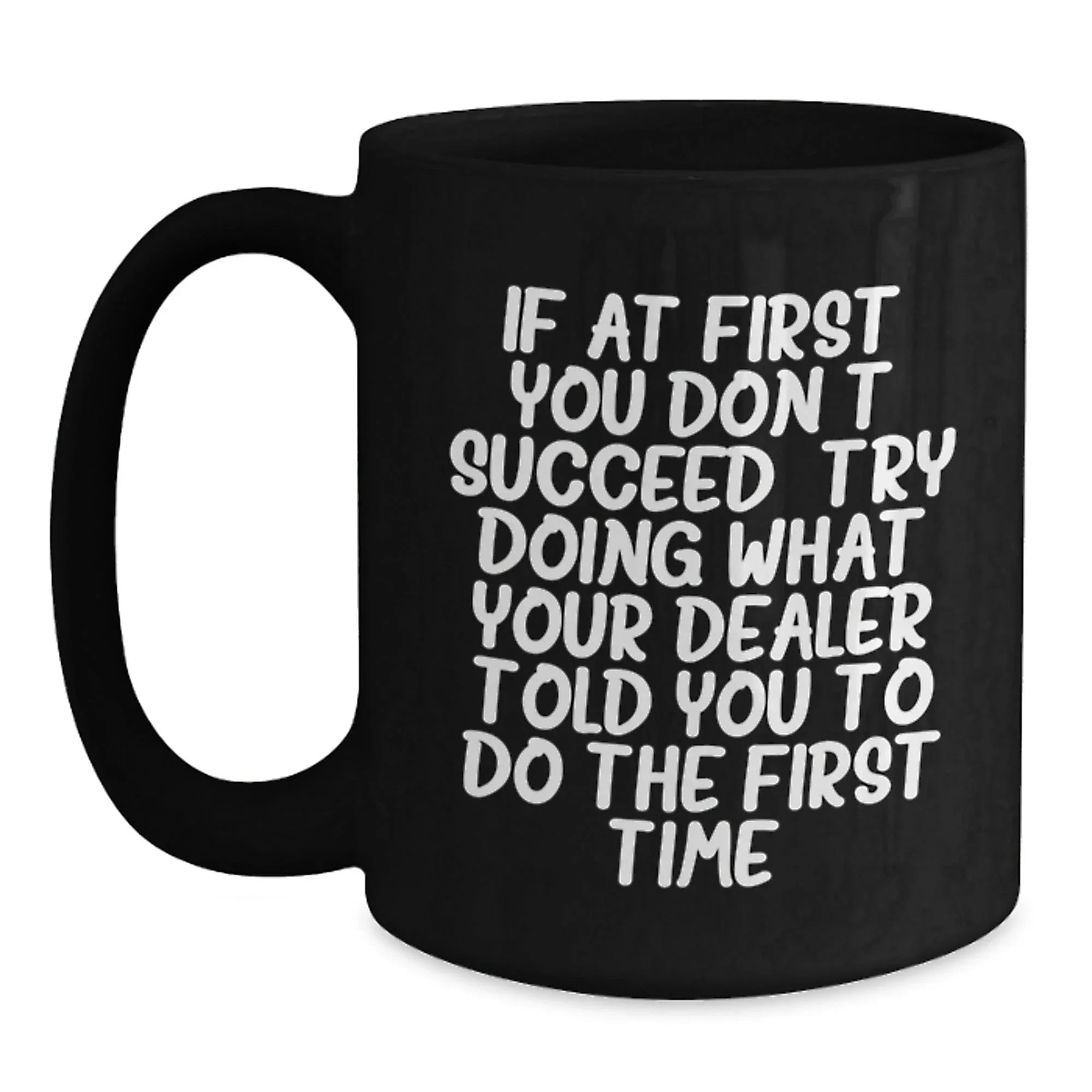 Funny Dealer Gifts, Christmas Unique Mugs from Men to Dealer, 'If At First You Don't Succeed, Try Doing What Your Dealer Told You To Do The First Time' Black Coffee Mug