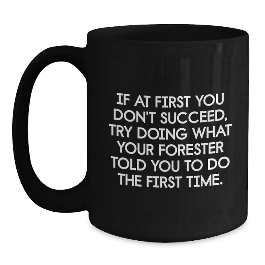 Gifts for Forester Funny Coffee Mug, Forester Gifts from Friends, Black Ceramic Mug with Christmas Humor - If At First You Don't Succeed, Try Doing What Your Forester Told You To Do The First Time.