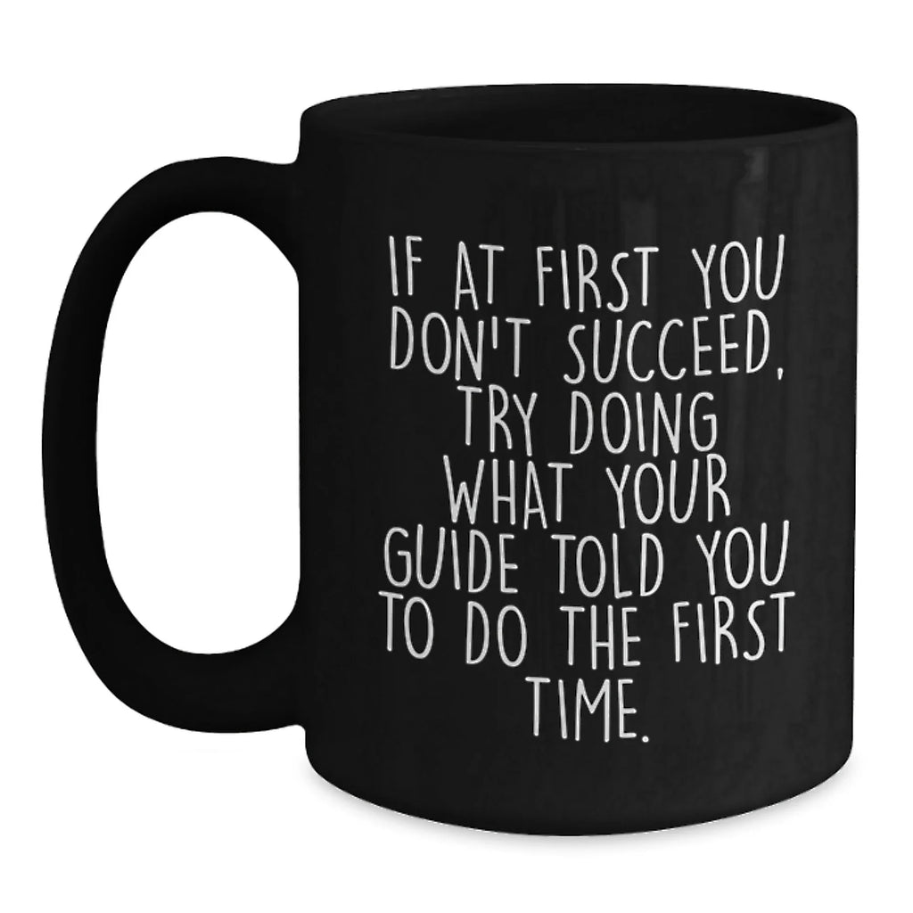 Funny Guide Gifts for Men from Family - If At First You Don't Succeed, Try Doing What Your Guide Told You To Do The First Time. Black Coffee Mug