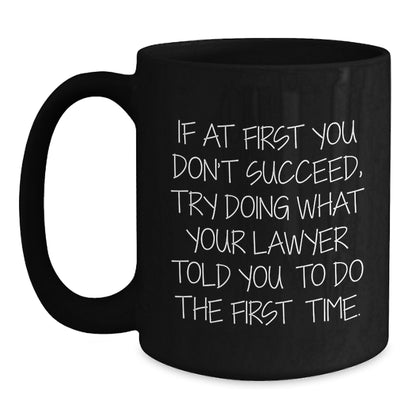 Funny Lawyer Gifts for Men - If At First You Don't Succeed, Try Doing What Your Lawyer Told You To Do The First Time. - Black Coffee Mug from Friends - Main