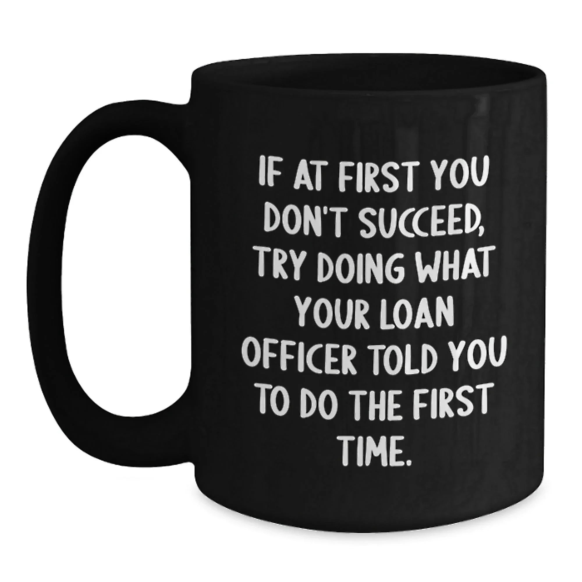 Funny Loan Officer Gifts, Graduation Unique Gifts from Family, Black Coffee Mug for Loan Officer, If At First You Don't Succeed Try Doing What Your Loan Officer Told You