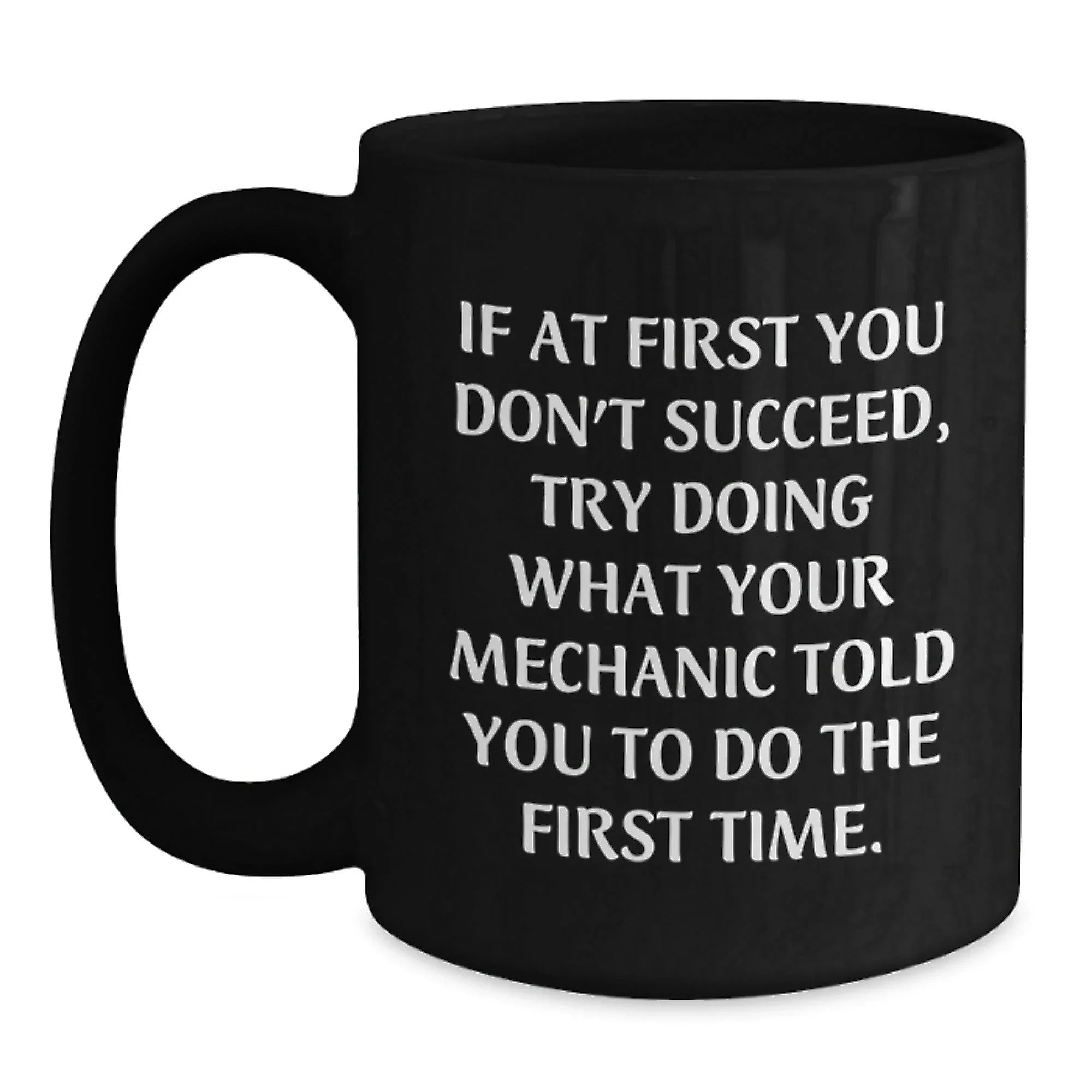 Funny Mechanic Gifts for Mechanic Friends - Funny Coffee Mug, If At First You Don't Succeed, Try What Your Mechanic Told You To Do The First Time, Black Ceramic Mug, Christmas Unique