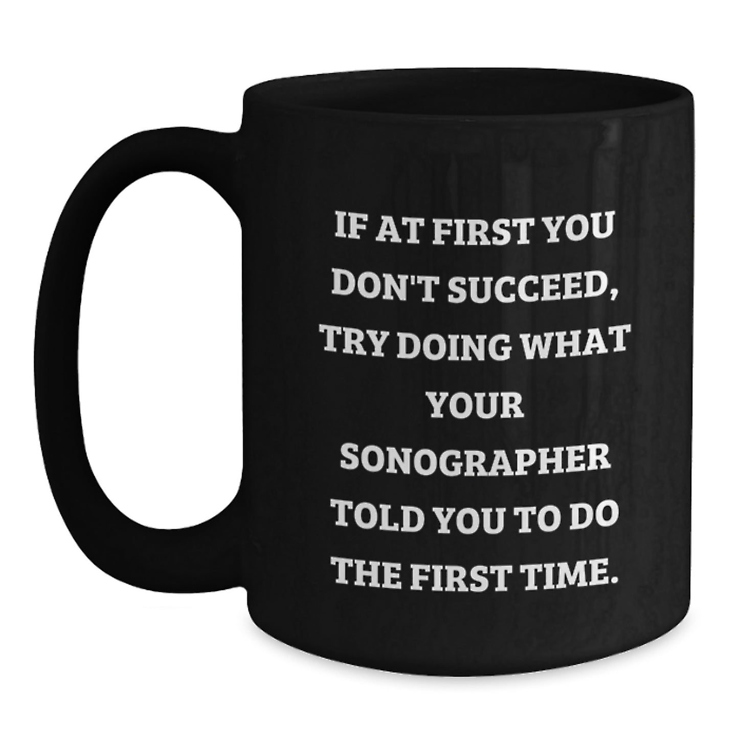 Sonographer Humor Funny Gifts from Friends to Graduating Sonographers, Black Coffee Mug, If At First You Don't Succeed, Try Doing What Your Sonographer Told You To Do The First Time. - Main