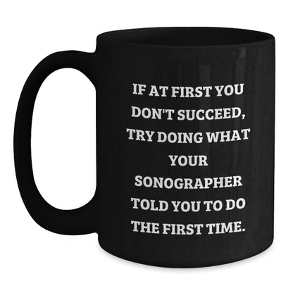 Sonographer Humor Funny Gifts from Friends to Graduating Sonographers, Black Coffee Mug, If At First You Don't Succeed, Try Doing What Your Sonographer Told You To Do The First Time. - Main