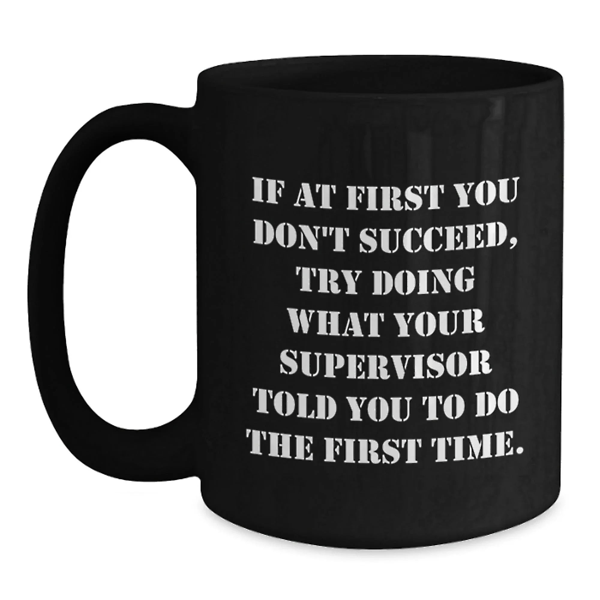 Funny Supervisor Gifts from Friends, Coworkers, Family - 'If At First You Don't Succeed, Try Doing What Your Supervisor Told You To Do' Black Coffee Mug for Graduation