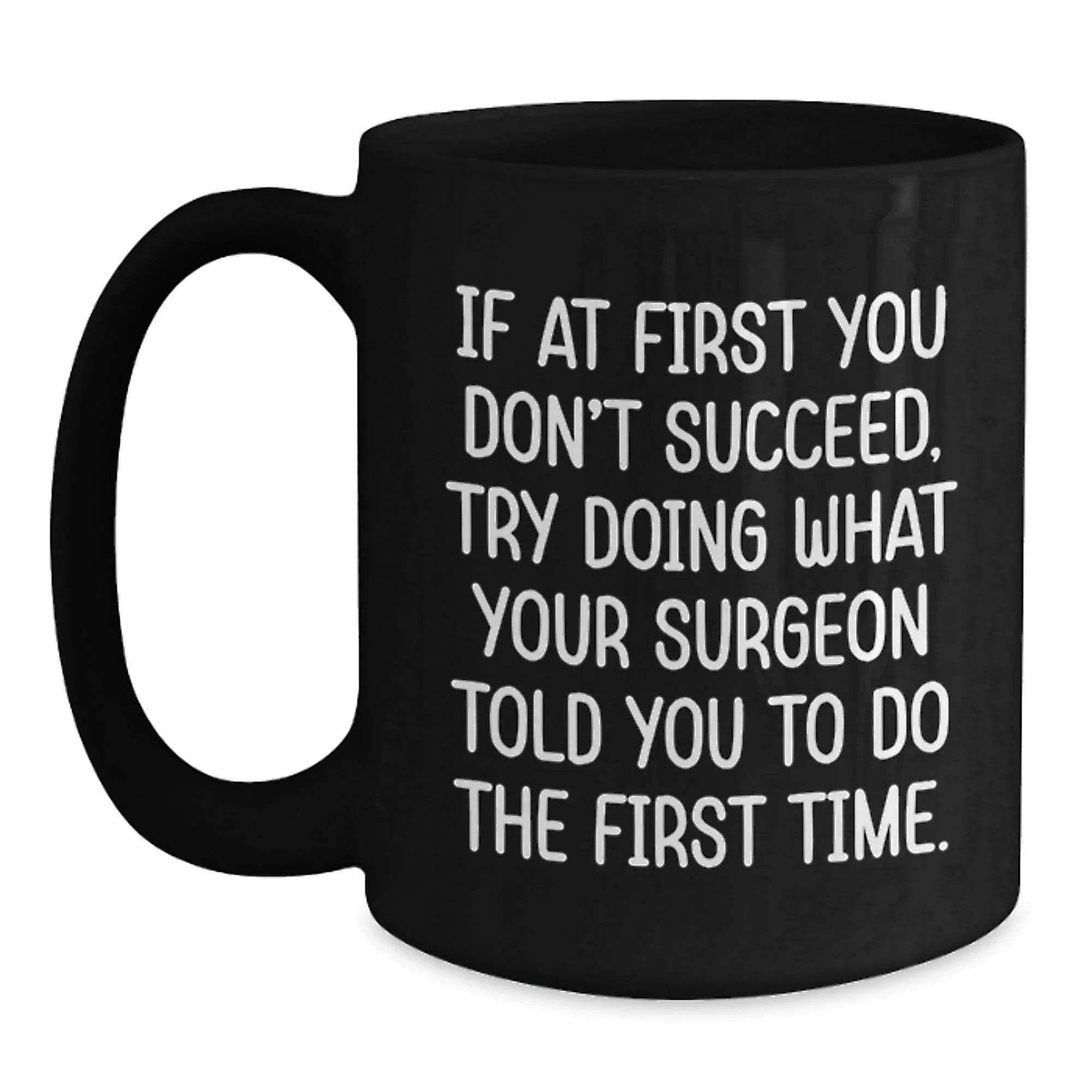 Funny Surgeon Gifts from Men to Graduating Surgeons - Black Coffee Mug 'If At First You Don't Succeed, Try Doing What Your Surgeon Told You To Do The First Time.'