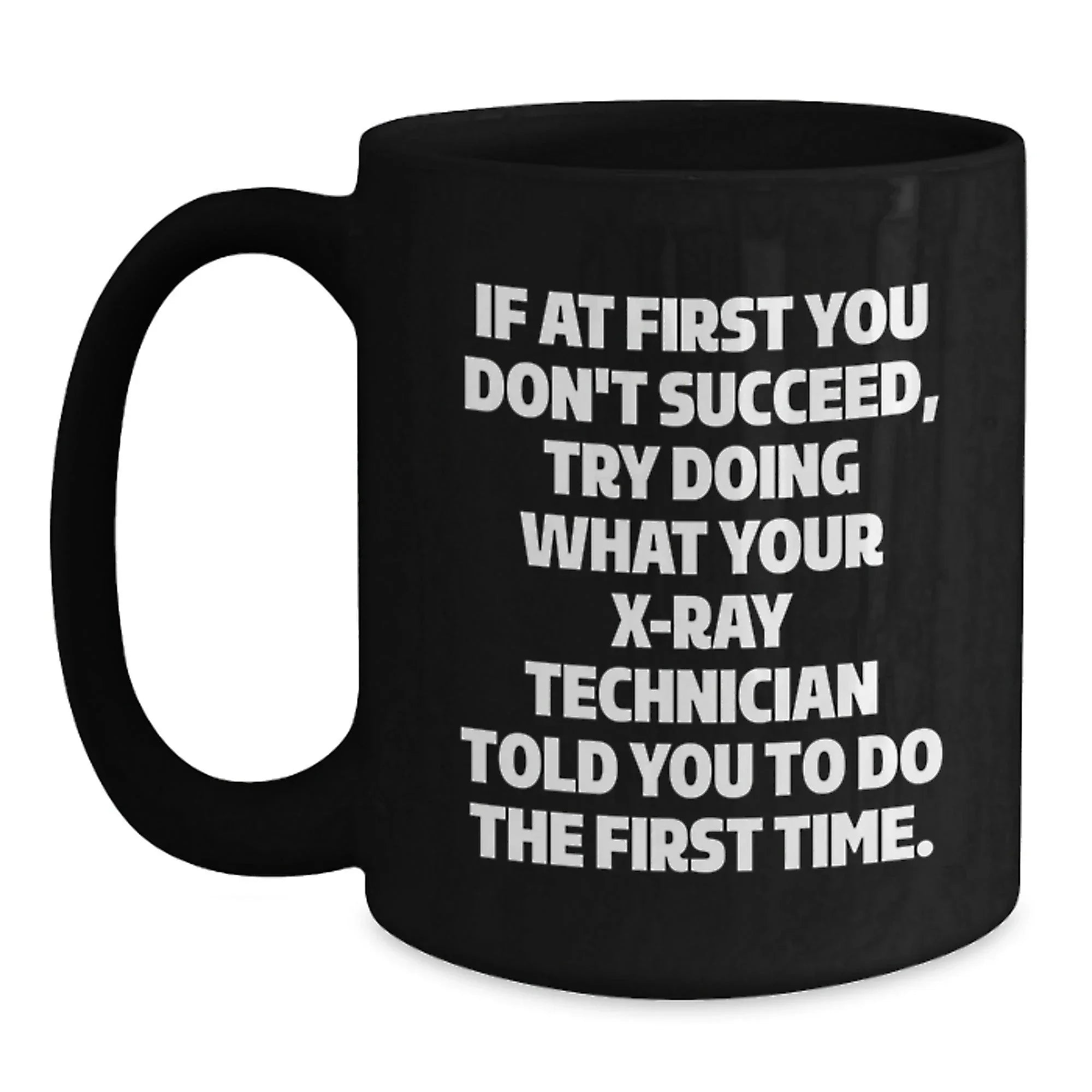 Funny X-Ray Technician Gifts, 'If At First You Don't Succeed, Try Doing What Your X-ray Technician Told You To Do The First Time.' Black Coffee Mug for Graduation from Friends or Family
