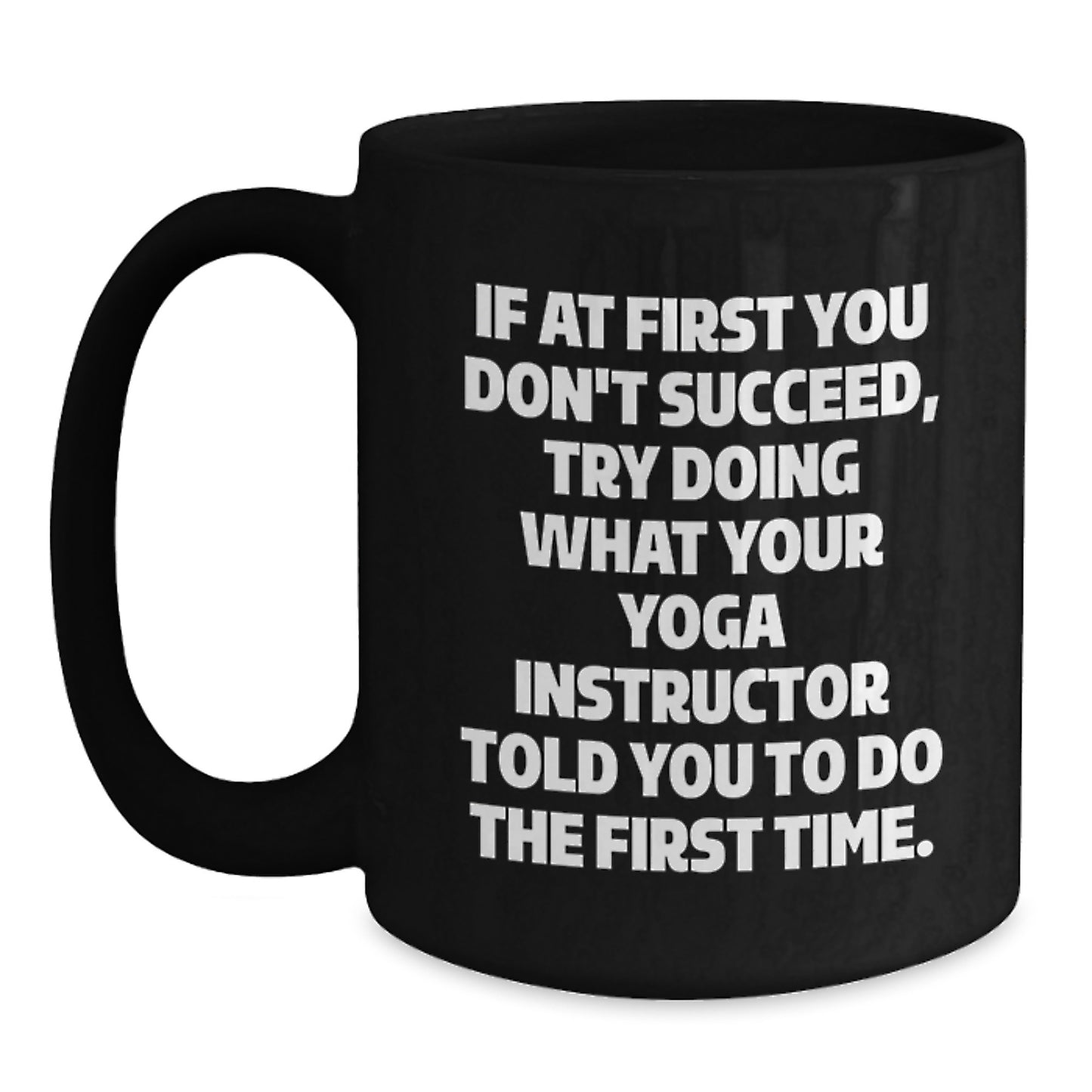 Funny Yoga Instructor Gifts from Friends - If At First You Don't Succeed, Try Doing What Your Yoga Instructor Told You To Do The First Time. Black Coffee Mug for Graduation - Main