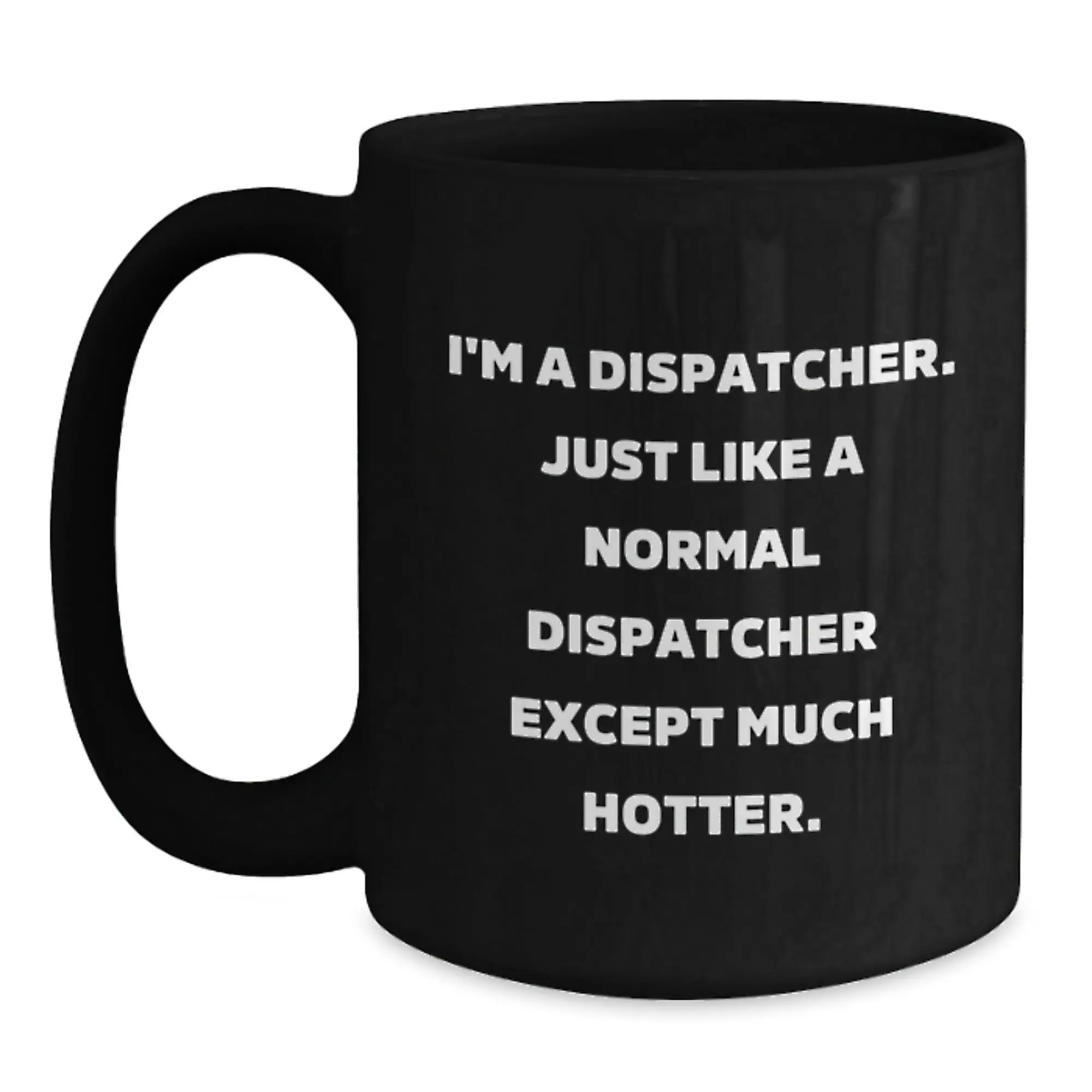 Funny Dispatcher Gifts, Unique Black Coffee Mug for Dispatcher, Perfect for Dispatcher Fans - I'm A Dispatcher. Just Like A Normal Dispatcher Except Much Hotter. - Main