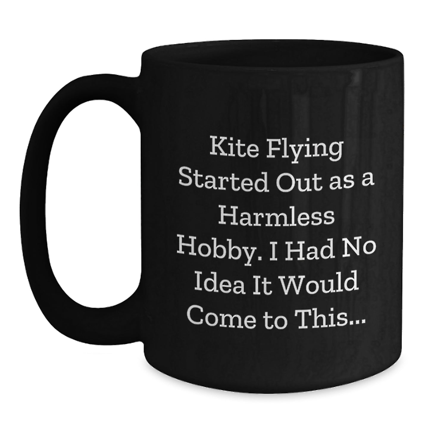 Funny Kite Flying Gifts for Men - Christmas Unique Black Coffee Mug - 'Kite Flying Started Out As A Harmless Hobby, I Had No Idea It Would Come To This...' - Main