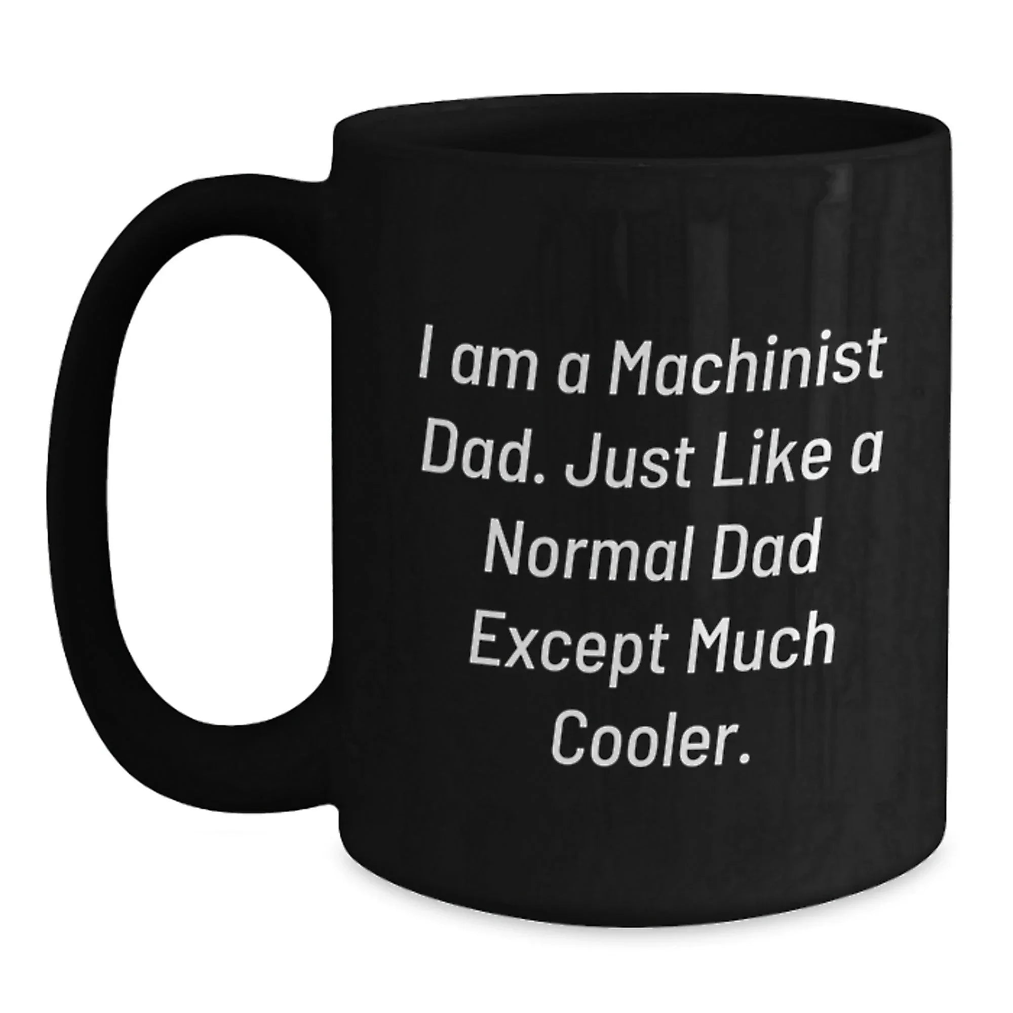 Funny Machinist Gifts from Dad for Christmas, Unique Black Coffee Mug Quote, 'I Am A Machinist Dad. Just Like A Normal Dad Except Much Cooler.'