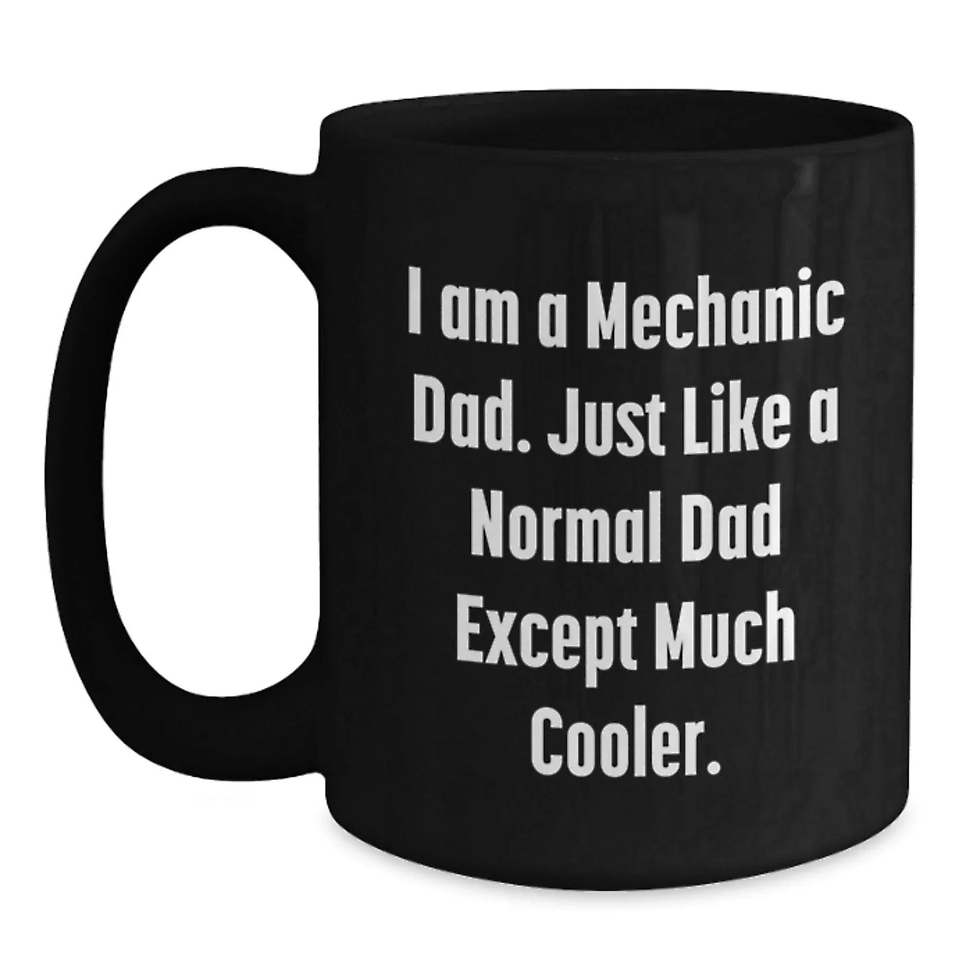 Funny Mechanic Dad Gifts for Him, I Am A Mechanic Dad. Just Like A Normal Dad Except Much Cooler., Black Coffee Mug for Graduation, Gifts from Family to Men
