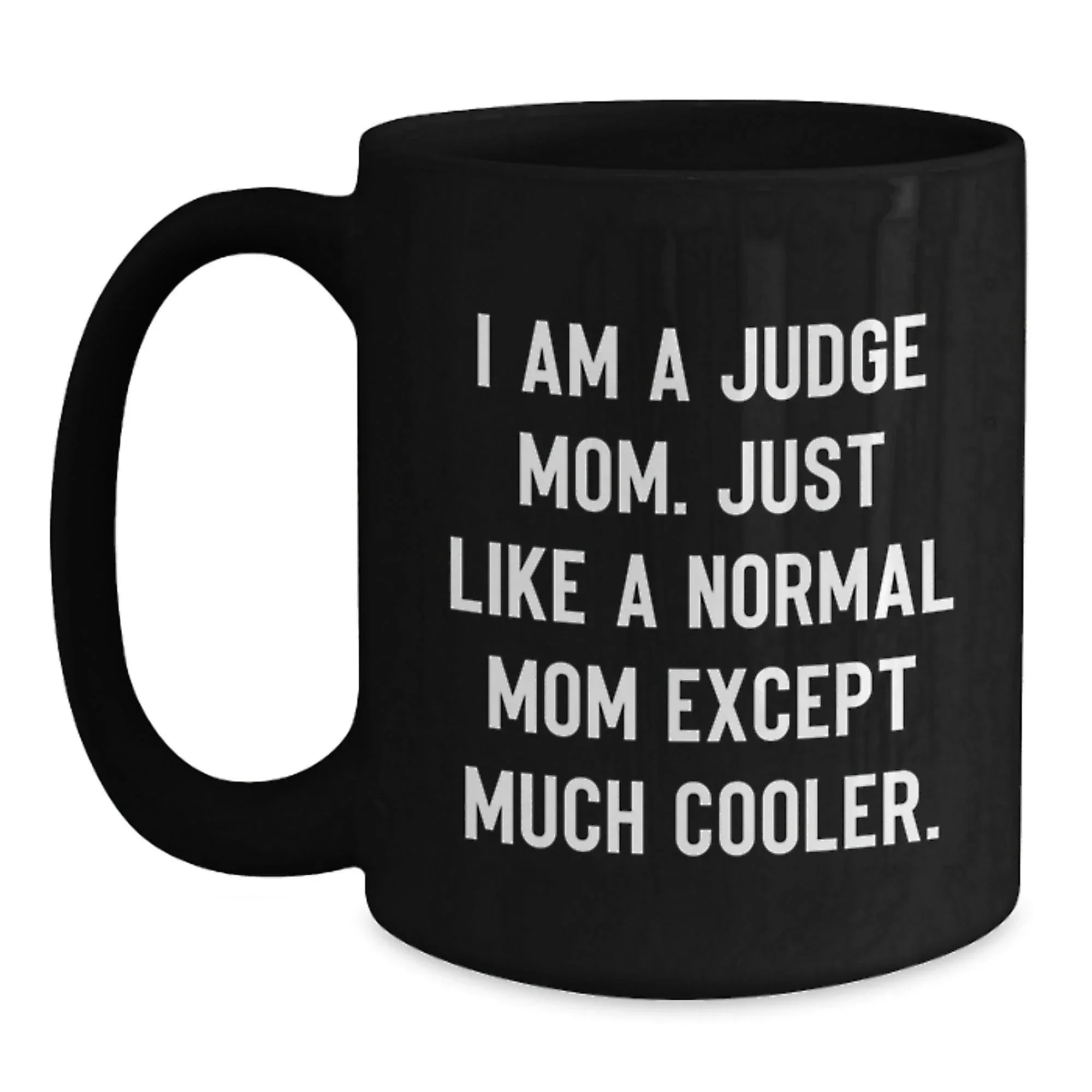 Funny Judge Mom Black Coffee Mug Gifts for Judge Graduation, Gift from Friends and Family, 'I Am A Judge Mom. Just Like A Normal Mom Except Much Cooler.'