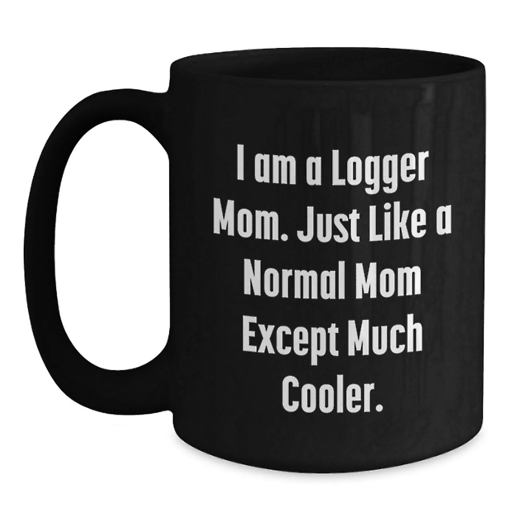 Funny Logger Mom Gifts from Friends for Logger, Unique Christmas Unique Gifts for Men, Logger Black Coffee Mug with I Am A Logger Mom Quote