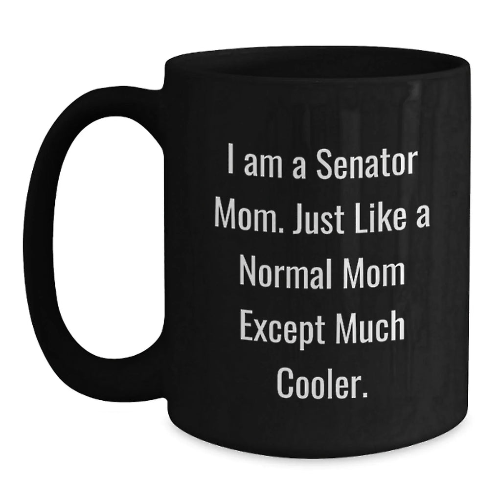 Funny Senator Mom Gifts from Friends for Men and Women - Black Coffee Mug, I Am A Senator Mom Mugs, Unique Christmas Unique Gifts for Senator Family and Friends