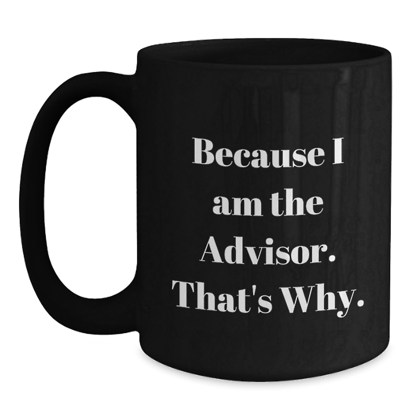 Funny Advisor Gifts from Friends for Graduation, Black Coffee Mug with 'Because I Am The Advisor. That's Why.' Quote - Main