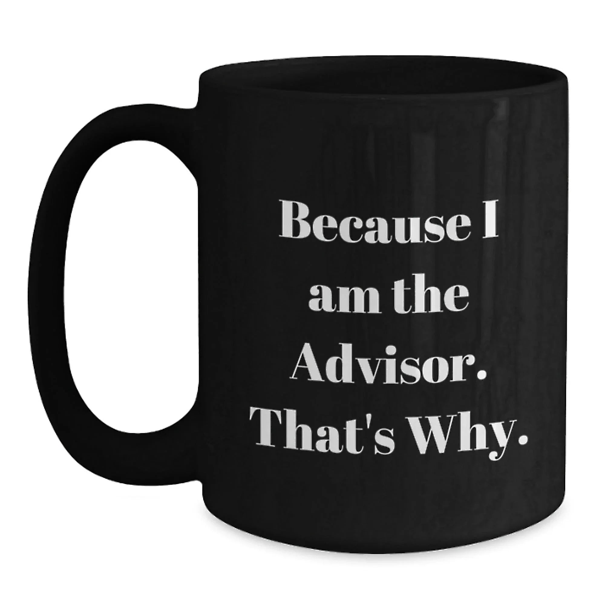 Funny Advisor Gifts from Friends for Graduation, Black Coffee Mug with 'Because I Am The Advisor. That's Why.' Quote
