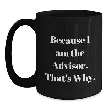 Funny Advisor Gifts from Friends for Graduation, Black Coffee Mug with 'Because I Am The Advisor. That's Why.' Quote - Main