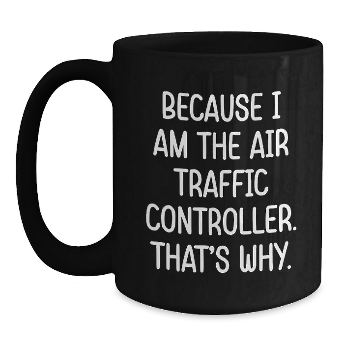 Air Traffic Controller Gifts from Friends - Because I Am The Air Traffic Controller. That's Why. - Black Coffee Mug, Graduation Unique Gifts for Air Traffic Controller Men, Women, Coworkers, Family - Main