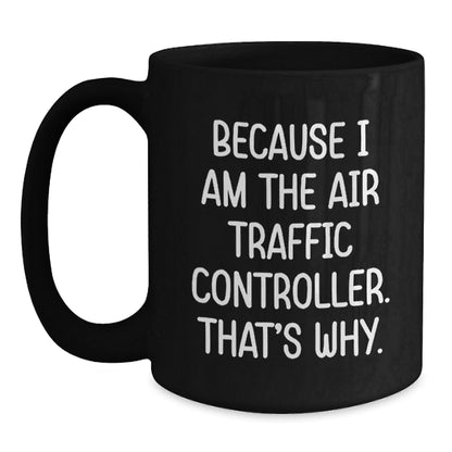 Air Traffic Controller Gifts from Friends - Because I Am The Air Traffic Controller. That's Why. - Black Coffee Mug, Graduation Unique Gifts for Air Traffic Controller Men, Women, Coworkers, Family - Main