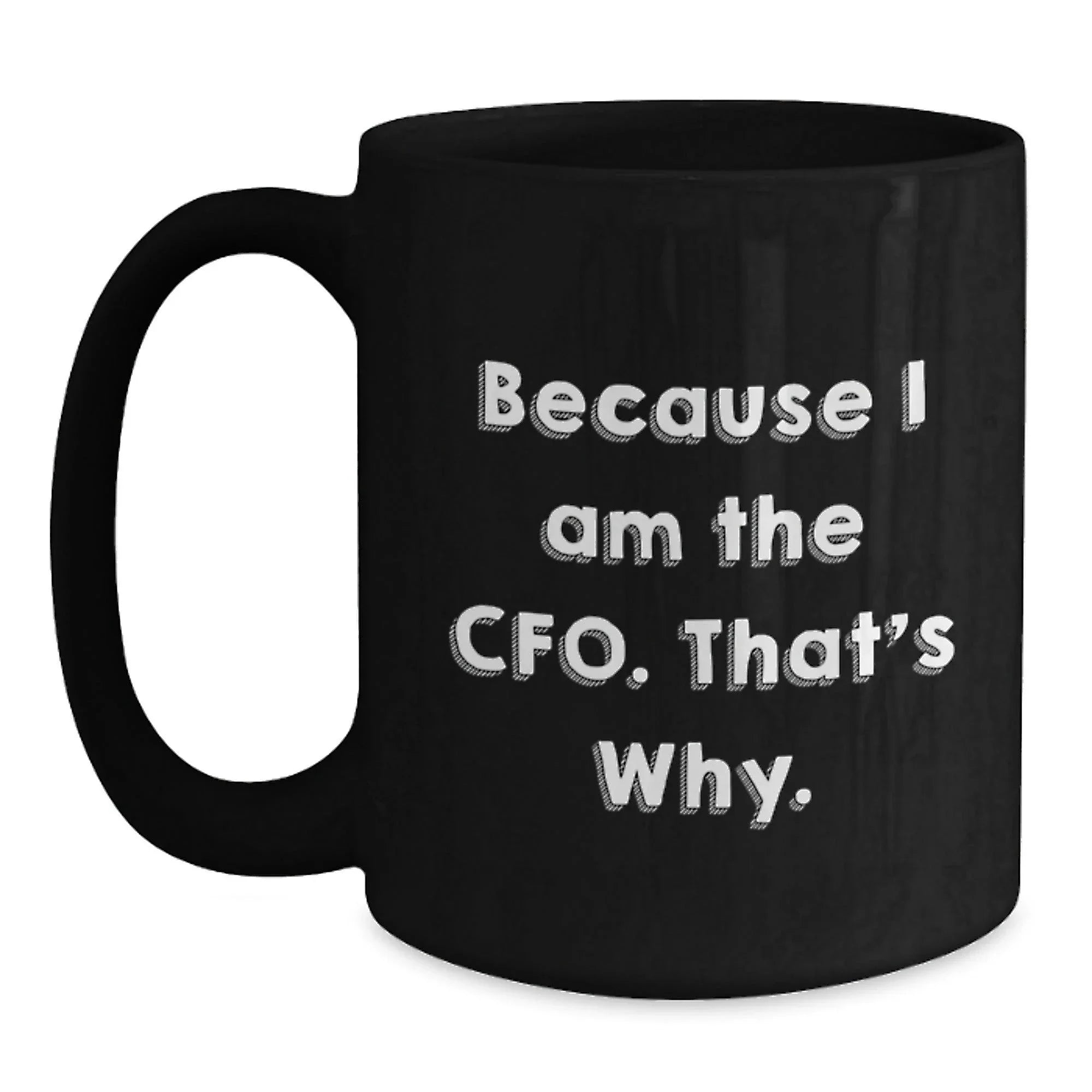 Funny CFO Gifts from Friends - Because I Am The CFO. That's Why. - Black Coffee Mug for Birthday, Unique CFO Mugs for Men or Women