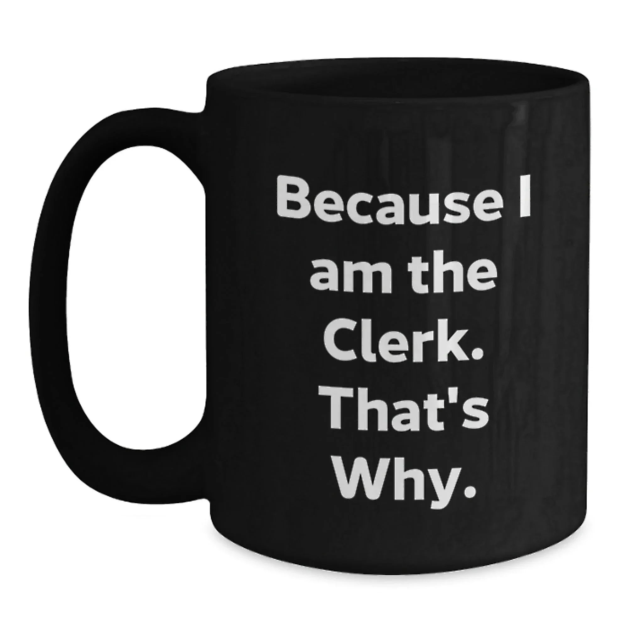 Funny Clerk Gifts, Black Coffee Mugs, Because I Am The Clerk That's Why, Christmas Unique Presents