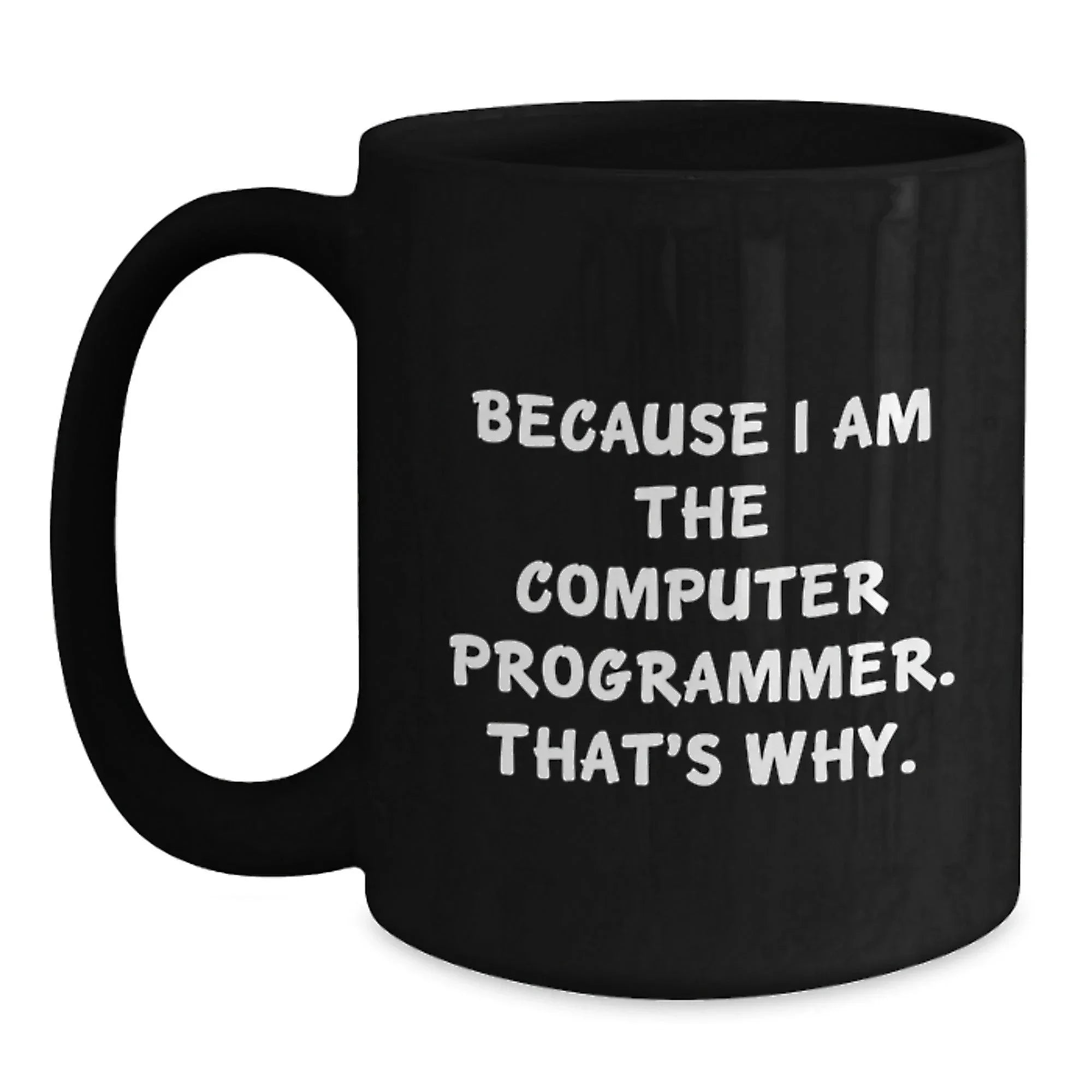 Funny Gifts from Friends to Computer Programmers, Inspirational Black Coffee Mug for Graduation, Because I Am The Computer Programmer. That's Why., Computer Programmer Mug, Ideal Gifts for Him