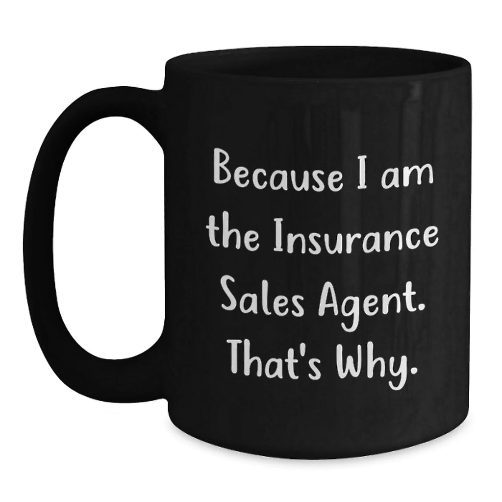 Insurance Sales Agent Humor Black Coffee Mugs, Because I Am The Insurance Sales Agent. That's Why., Gifts from Friends for Insurance Sales Agent Birthday Unique Gifts