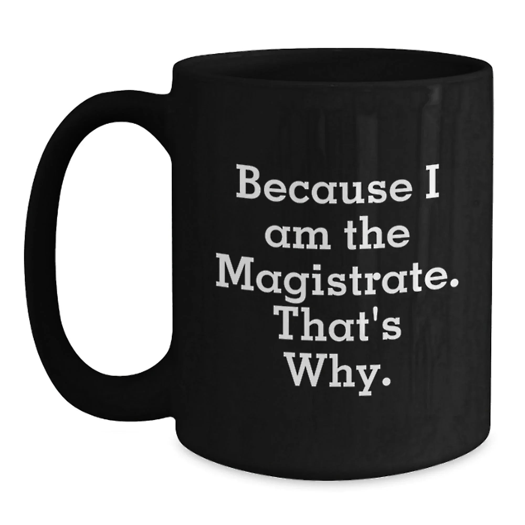 Magistrate Gifts, Because I Am The Magistrate. That's Why., Funny Black Coffee Mugs for Men, Women, Friends, Coworkers, Family, Birthday Unique Gifts from Magistrate to Magistrate