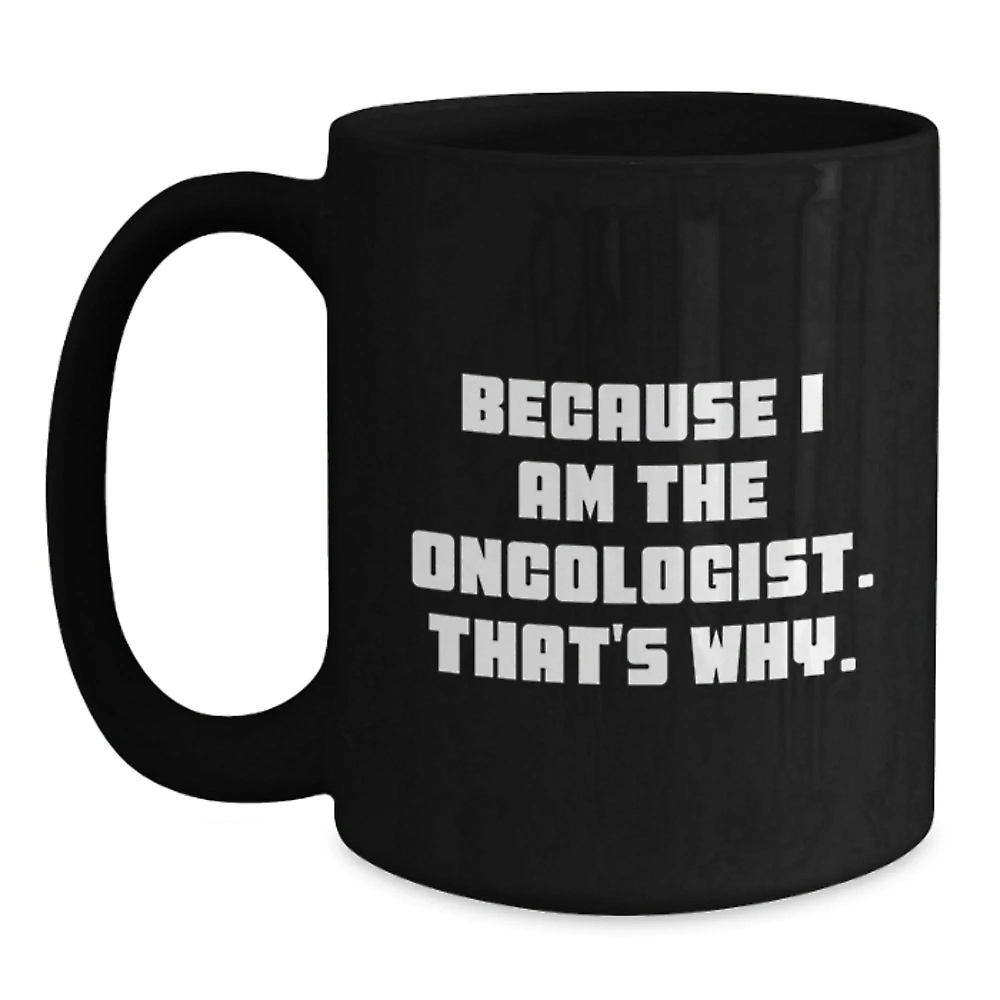 Oncologist Humor Black Coffee Mug, Funny Gifts from Friends, Unique Birthday Unique Gifts for Oncologist, 'Because I Am The Oncologist. That's Why.' Quote
