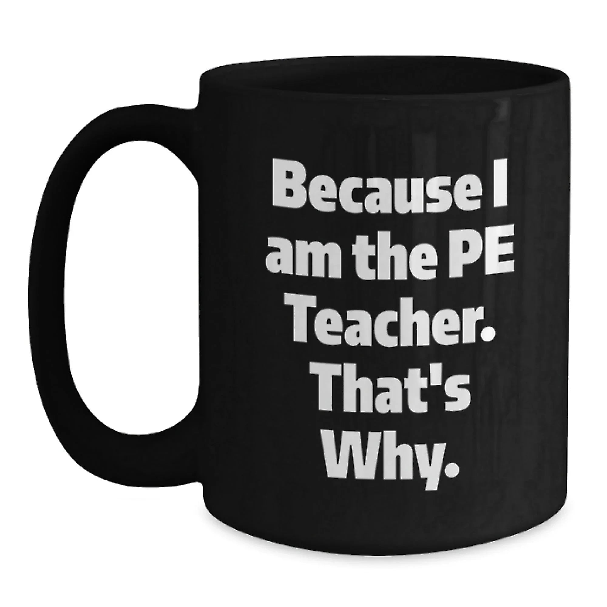 Funny PE Teacher Gifts from Friends for Graduation - Because I Am The Pe Teacher. That's Why. - Black Coffee Mug