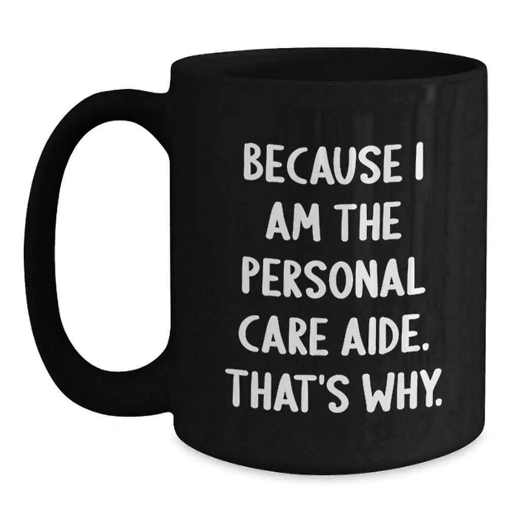 Funny Personal Care Aide Gifts from Family - Black Coffee Mug Because I Am The Personal Care Aide. That's Why. for Graduation
