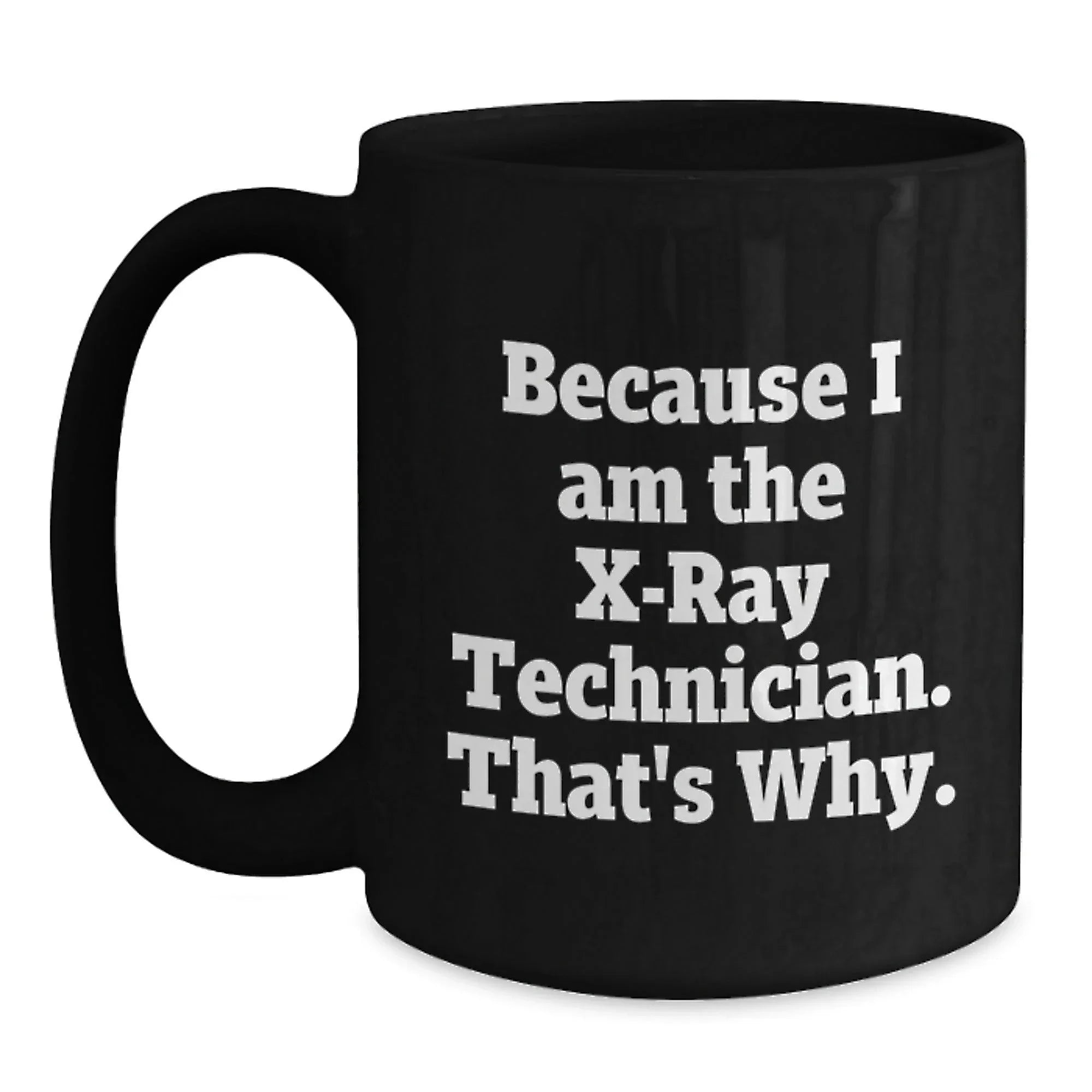 Funny X-Ray Technician Gifts, Because I Am The X-ray Technician. That's Why., Black Coffee Mug for Graduation, Gifts from Men to X-Ray Technician, Unique