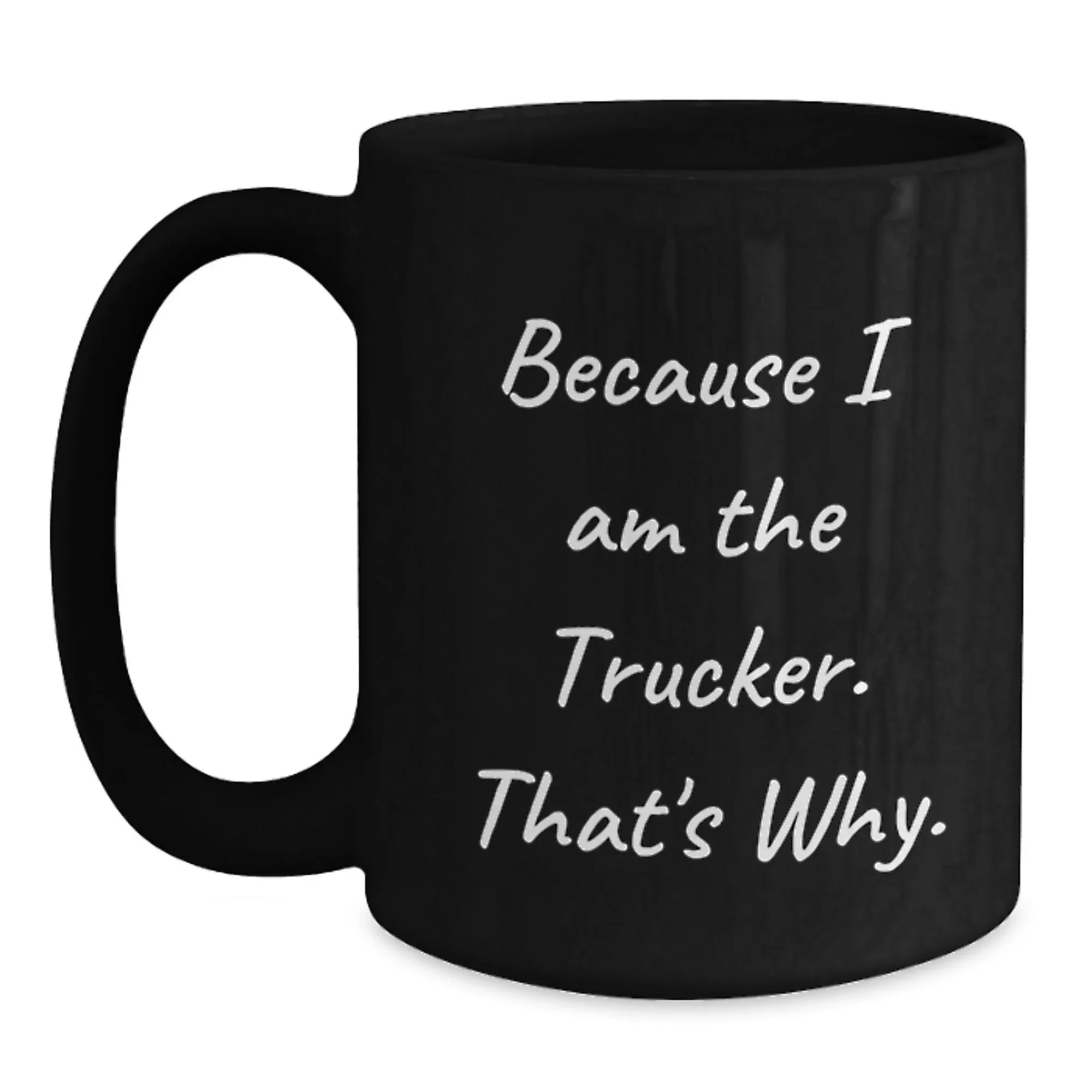 Funny Trucker Gifts for Men from Trucker Enthusiasts, Black Coffee Mug, Because I Am The Trucker That's Why, Christmas Unique