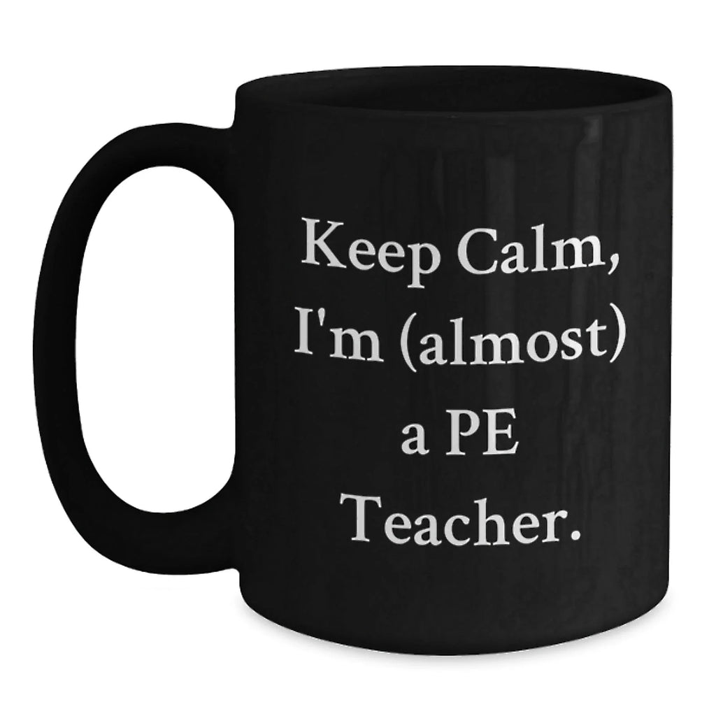 Funny PE Teacher Black Coffee Mug Gifts for PE Teachers from Friends and Family Keep Calm I'm almost a Pe Teacher Christmas Unique Presents