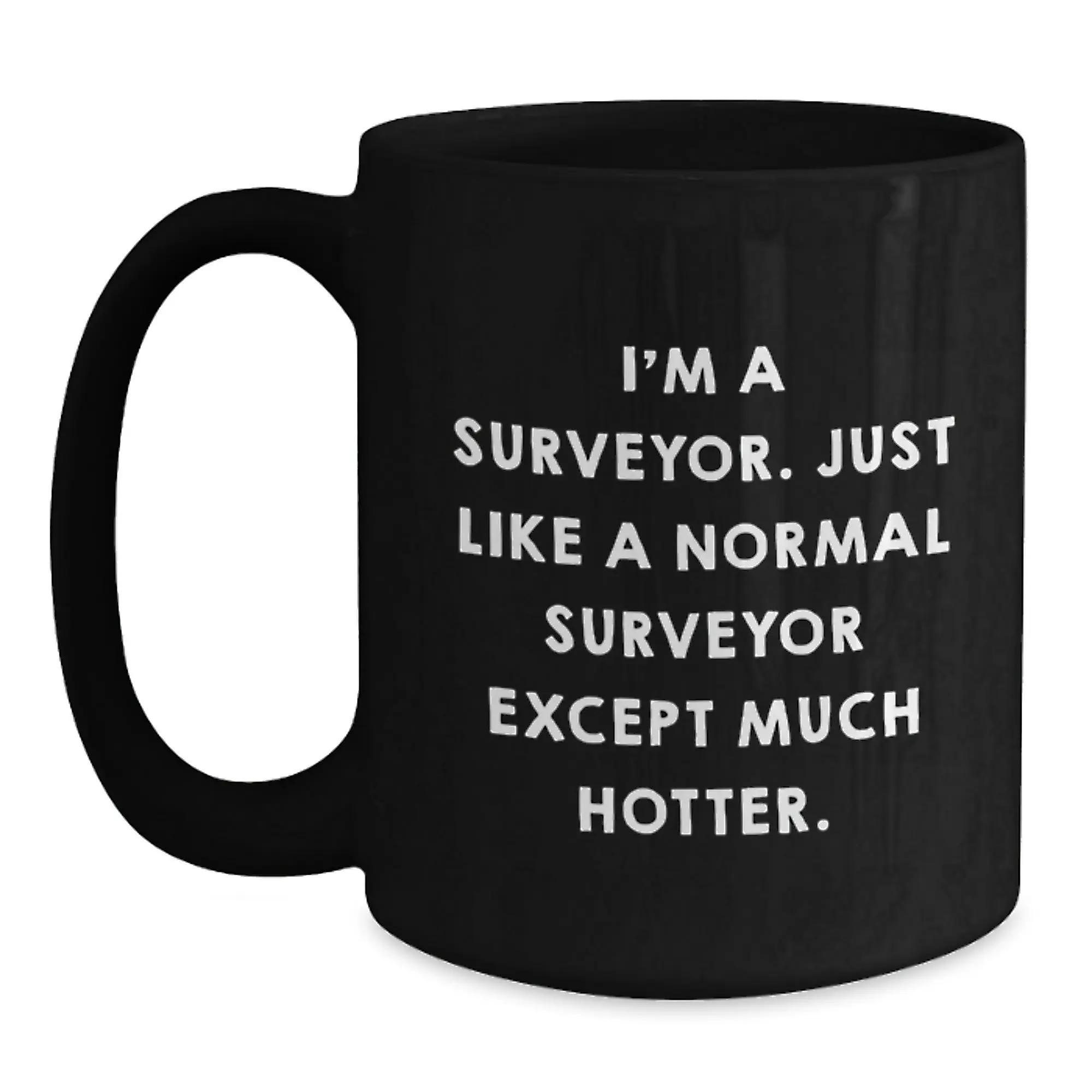 Funny Surveyor Gifts from Men for Surveyor Graduation Unique Black Coffee Mugs, I'm A Surveyor. Just Like A Normal Surveyor Except Much Hotter., Perfect Mug for Surveyor Friends and Family - Main