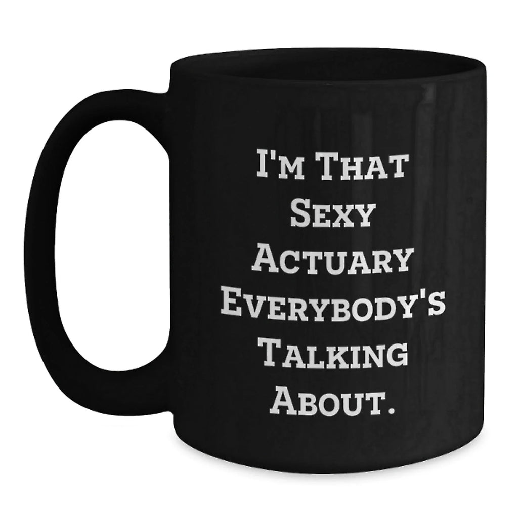 Funny Actuary Gifts for Christmas, Black Coffee Mug, I'm That Sexy Actuary Everybody's Talking About, Gifts from Friends for Actuary Colleagues