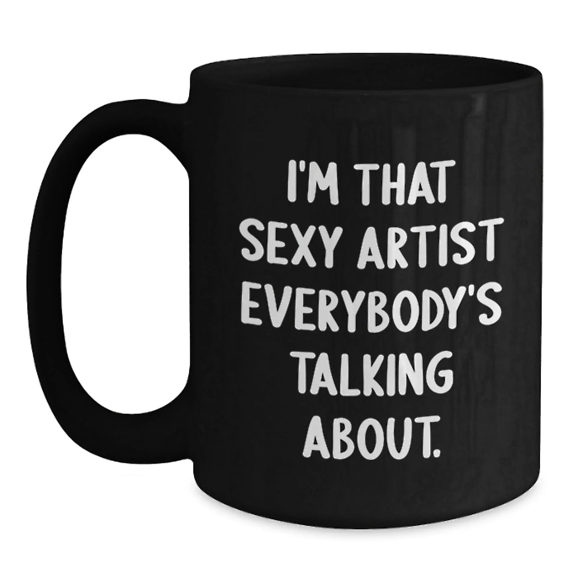 Funny Artist Gifts for Her, I'm That Sexy Artist Everybody's Talking About, Black Coffee Mug, Birthday Unique Gifts from Friends to Coworkers