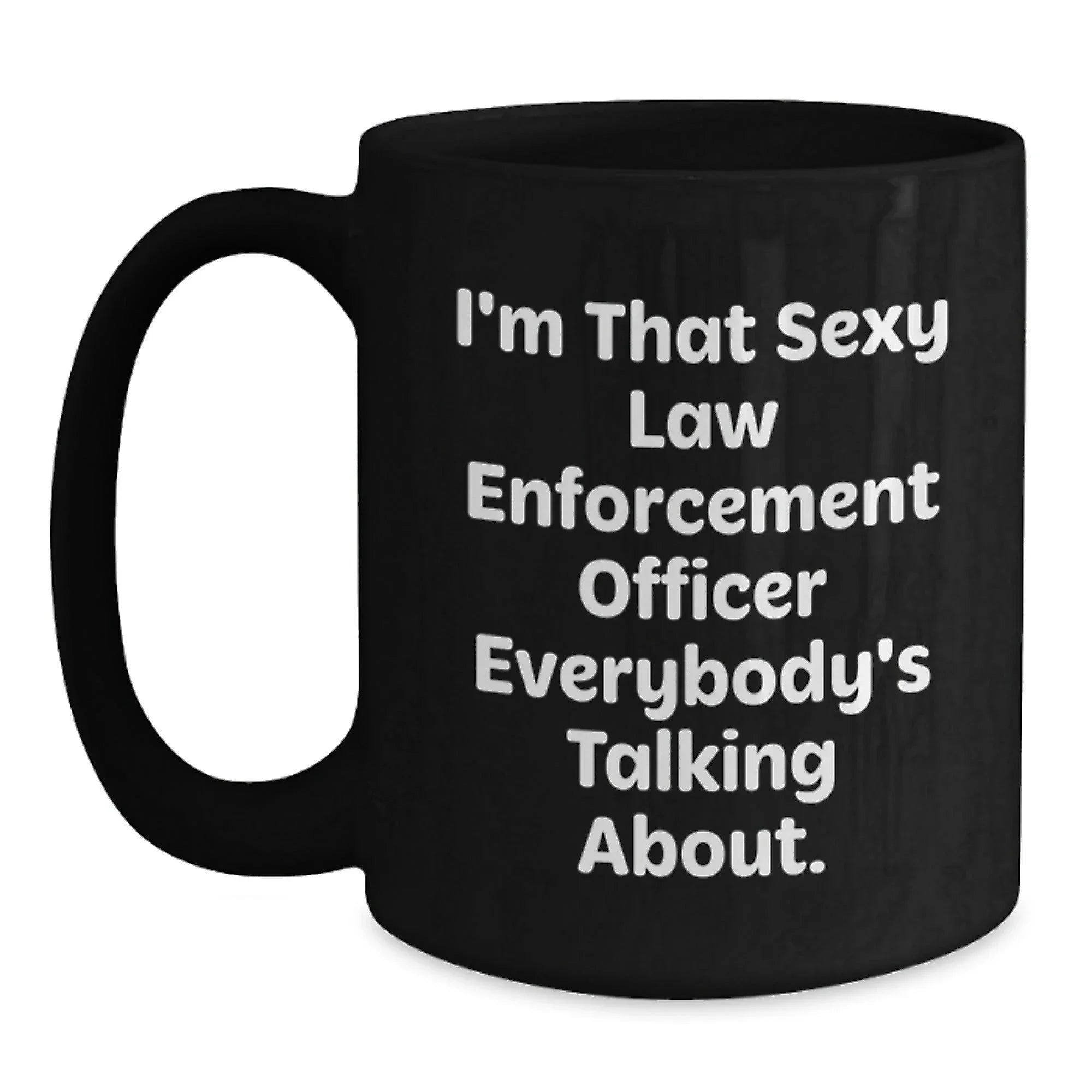 Funny Law Enforcement Officer Gifts from Friends Christmas Unique Mugs with I'm That Sexy Law Enforcement Officer Everybody's Talking About Quote for Men