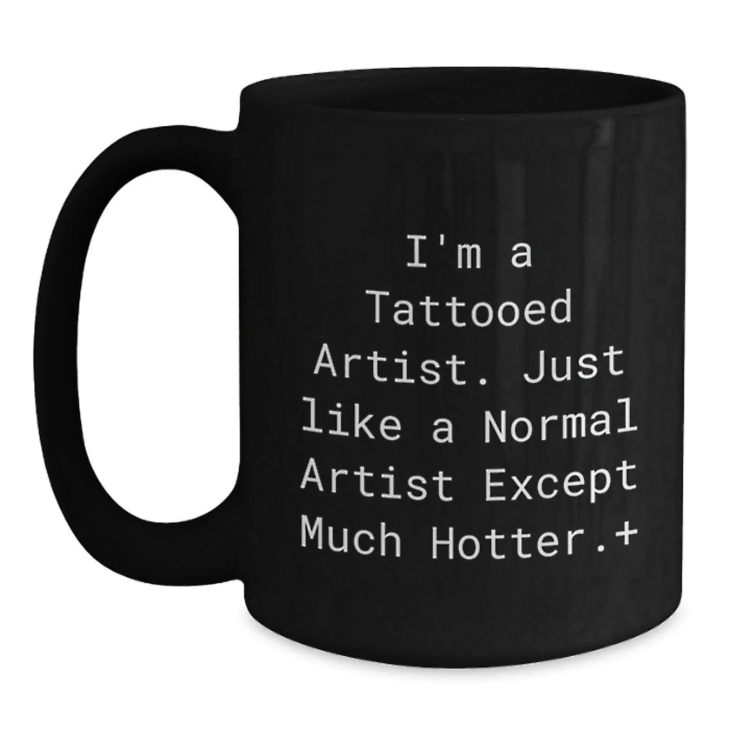 Funny Artist Gifts for Men from Friends, Unique Black Coffee Mug Christmas Unique Gifts, 'I'm A Tattooed Artist. Just Like A Normal Artist Except Much Hotter.+'