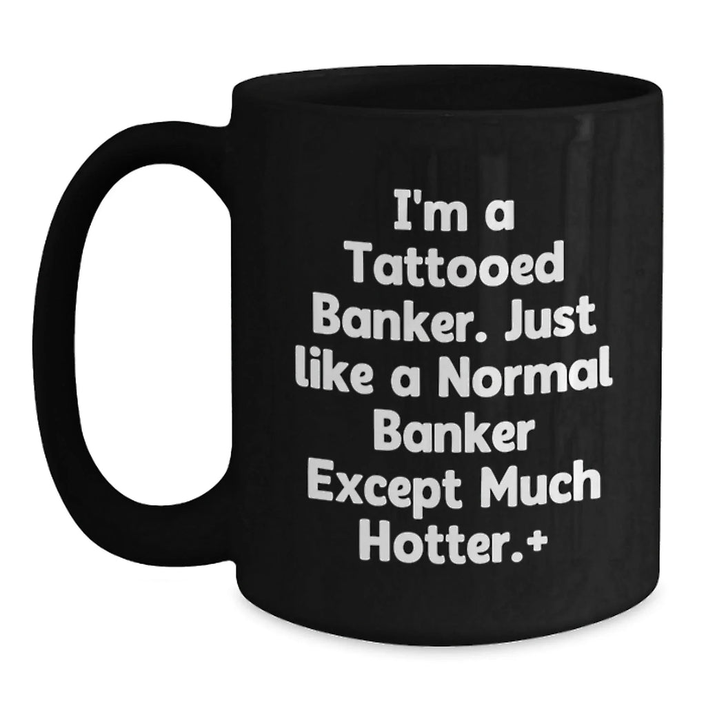 Funny Gifts from Friends for Banker, Black Coffee Mug, I'm A Tattooed Banker Gifts, Hotter Banker Mugs, Christmas Unique Gifts for Him