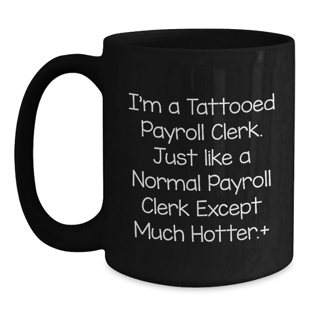 Funny Payroll Clerk Gifts for Christmas, Unique Black Coffee Mug for Payroll Clerk, 'I'm A Tattooed Payroll Clerk' Quote, Gift from Friends to Payroll Clerk, Black Ceramic Mug 11oz/15oz