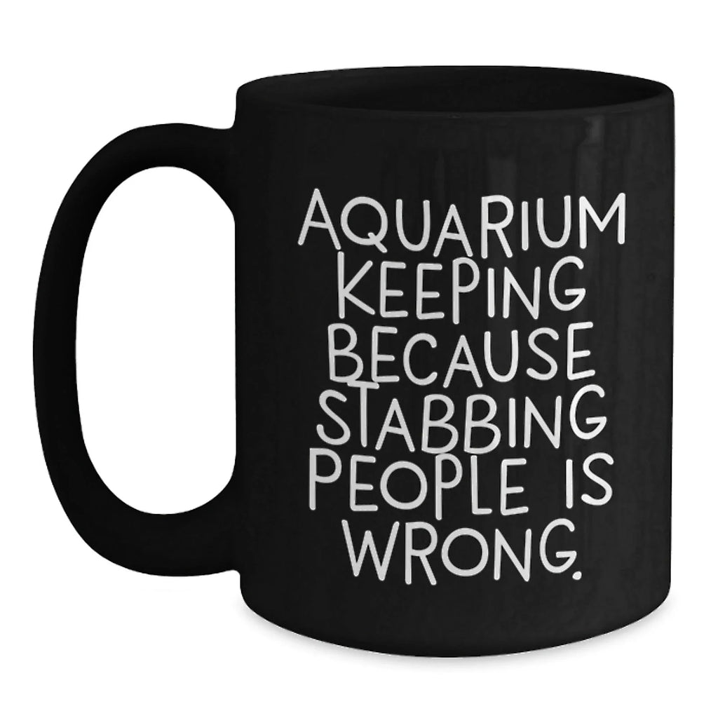 Aquarium Keeping Enthusiasts' Funny Gift, 'Because Stabbing People Is Wrong.', Black Coffee Mug for Birthday, Gifts from Friends, Gifts for Aquarium Keeping Lovers