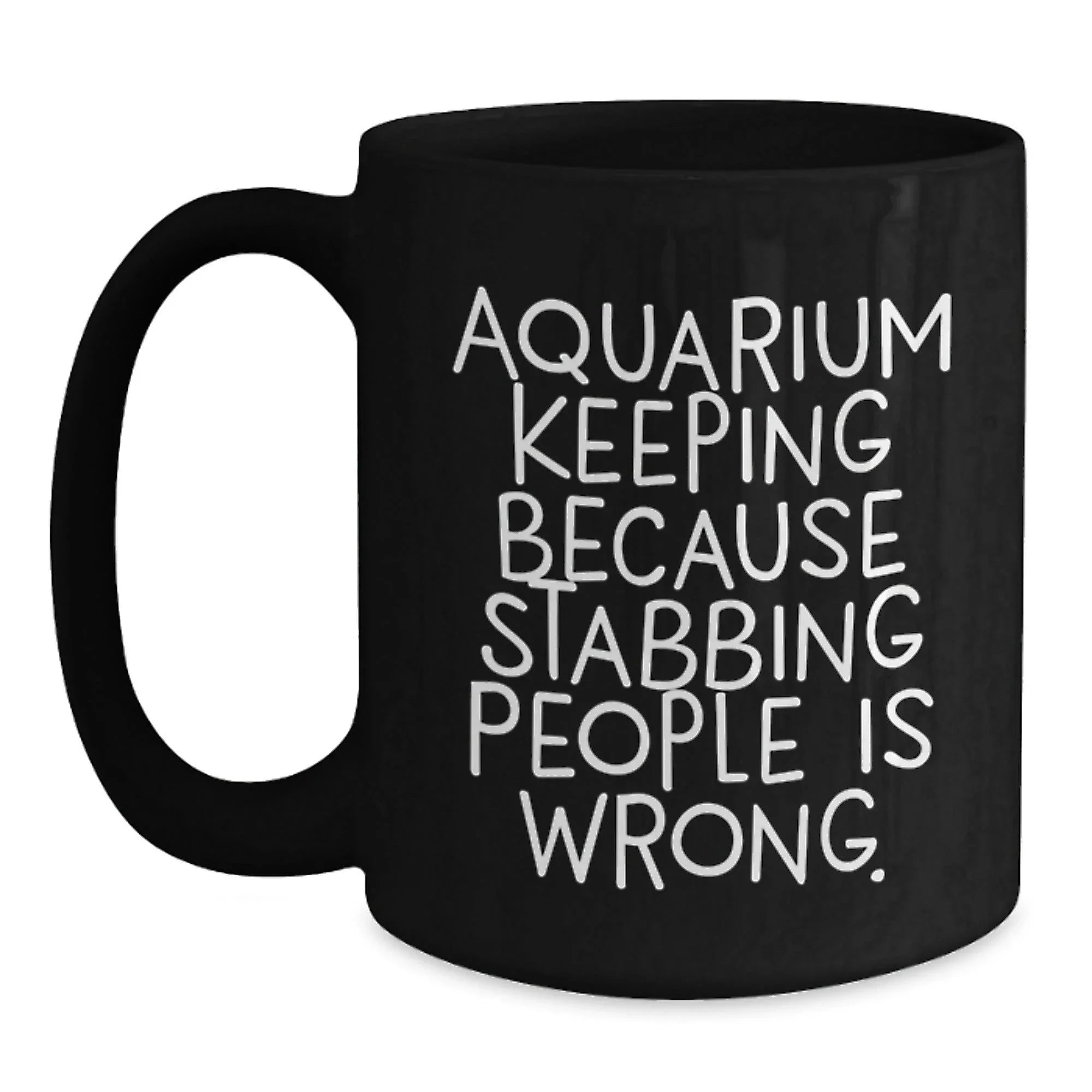 Aquarium Keeping Enthusiasts' Funny Gift, 'Because Stabbing People Is Wrong.', Black Coffee Mug for Birthday, Gifts from Friends, Gifts for Aquarium Keeping Lovers