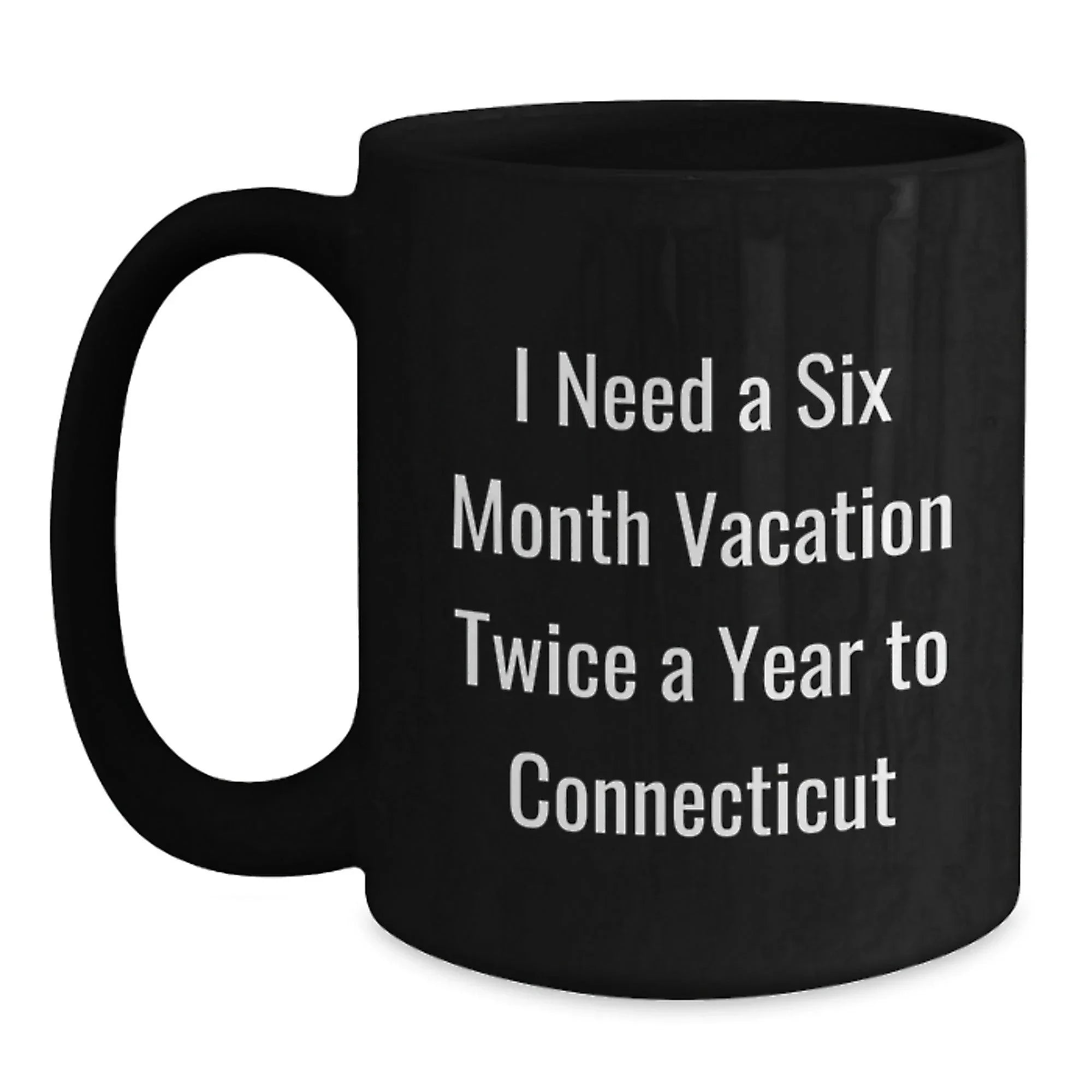 Funny Connecticut Mugs, Gifts from Friends for Family in Connecticut, Black Coffee Mug, I Need A Six Month Vacation Twice A Year To Connecticut, Christmas Unique Gifts