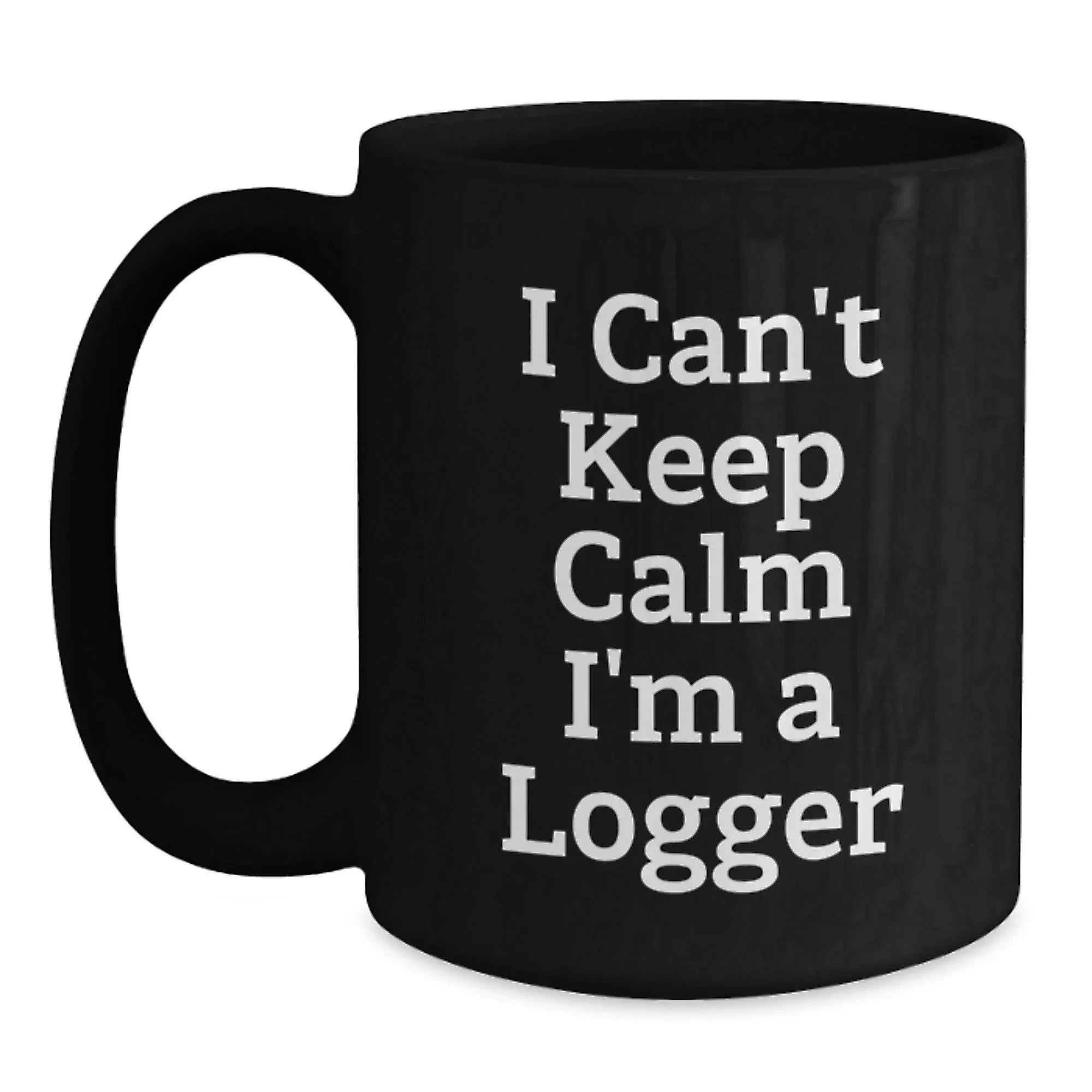 Funny Logger Gifts for Men - I Can't Keep Calm I'm A Logger Black Coffee Mug - Unique Christmas Holiday Gift from Friends