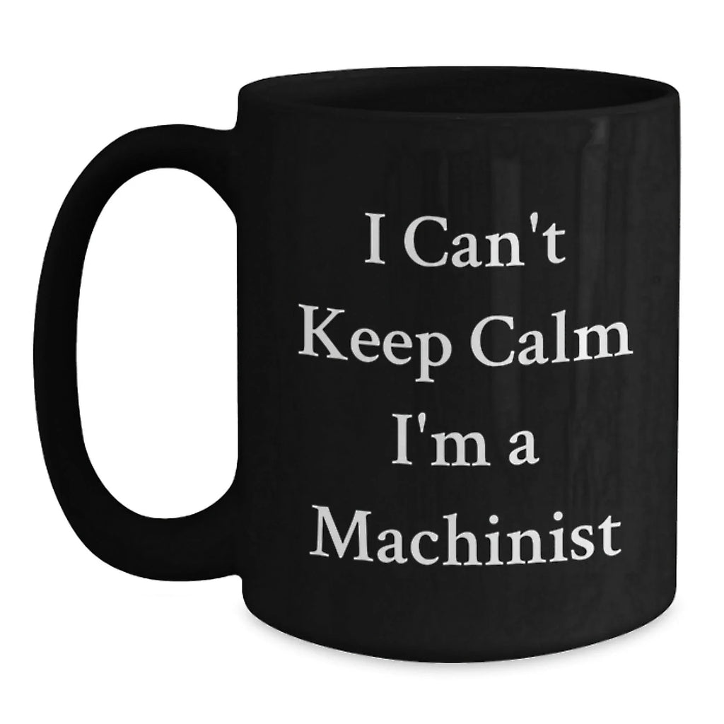 Funny Machinist Gifts for Men, I Can't Keep Calm I'm A Machinist, Unique Black Coffee Mug, Perfect Christmas Memorable Present for Husband or Friend